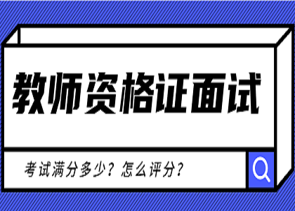 教师资格证面试怎么评分?中小学教师资格面试项目及评分标准