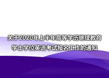 关于2020年上半年高等学历继续教育学士学位英语考试报名工作的通知