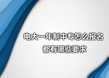 电大一年制中专怎么报名 都有哪些要求