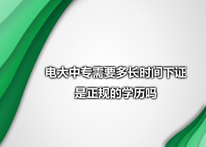 电大中专需要多长时间下证 是正规的学历吗