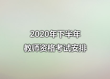 2020年下半年教师资格考试安排