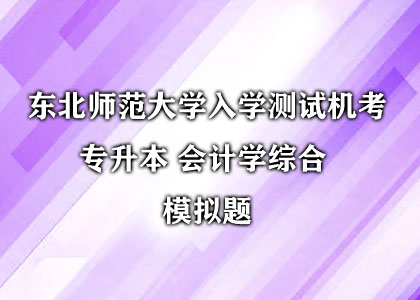 东北师范大学入学测试机考 专升本 会计学综合 模拟题