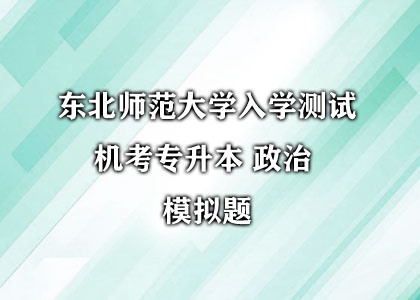 东北师范大学入学测试 机考专升本 政治模拟题