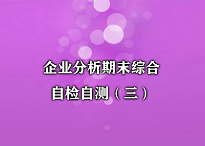 企业分析期末综合自检自测（三）