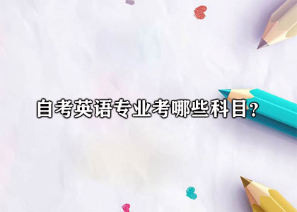 自考英语专业考哪些科目?