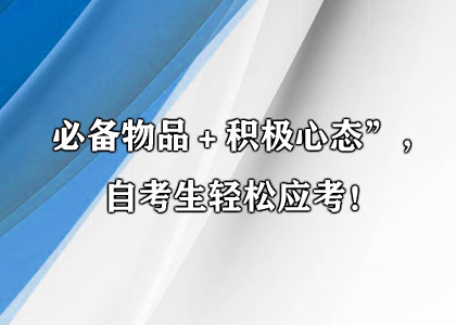 必备物品＋积极心态”，自考生轻松应考！