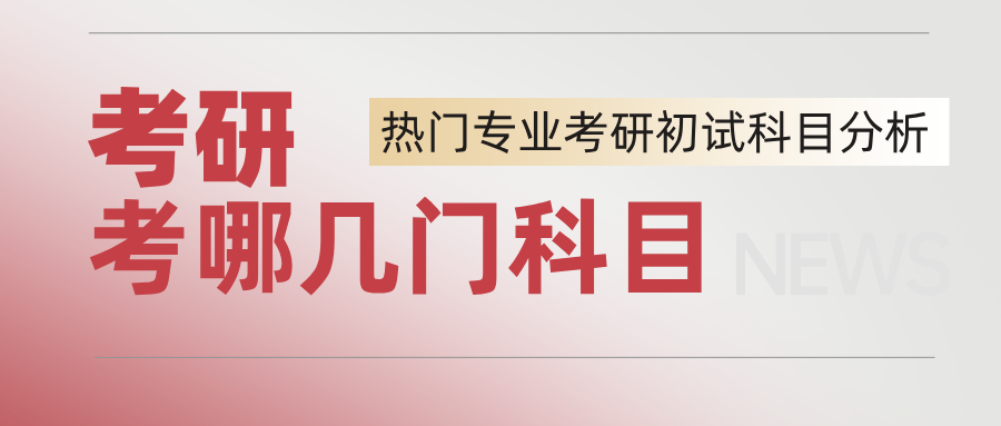考研考哪几门课程?热门报考专业的考研科目分析