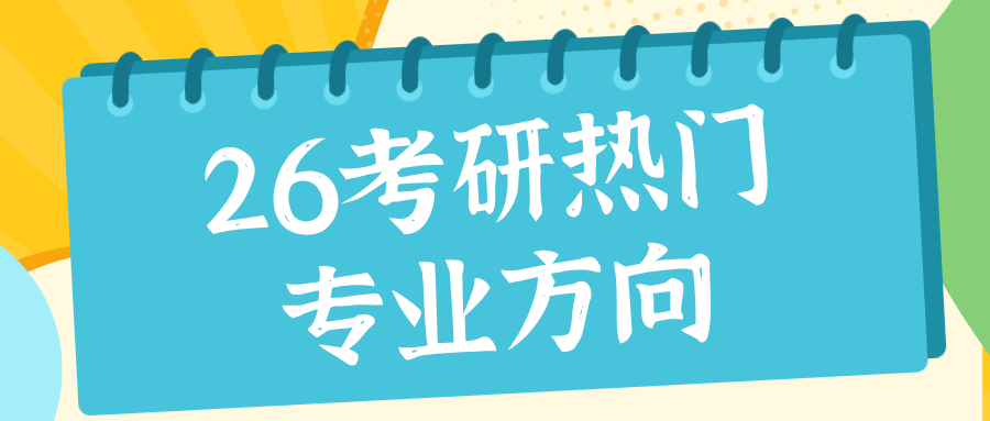 26届考研热门专业方向来了